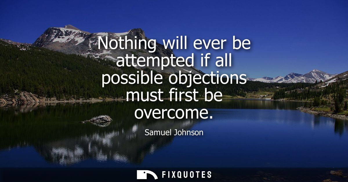 Nothing will ever be attempted if all possible objections must first be overcome - Samuel Johnson