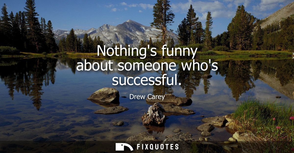 Nothings funny about someone whos successful