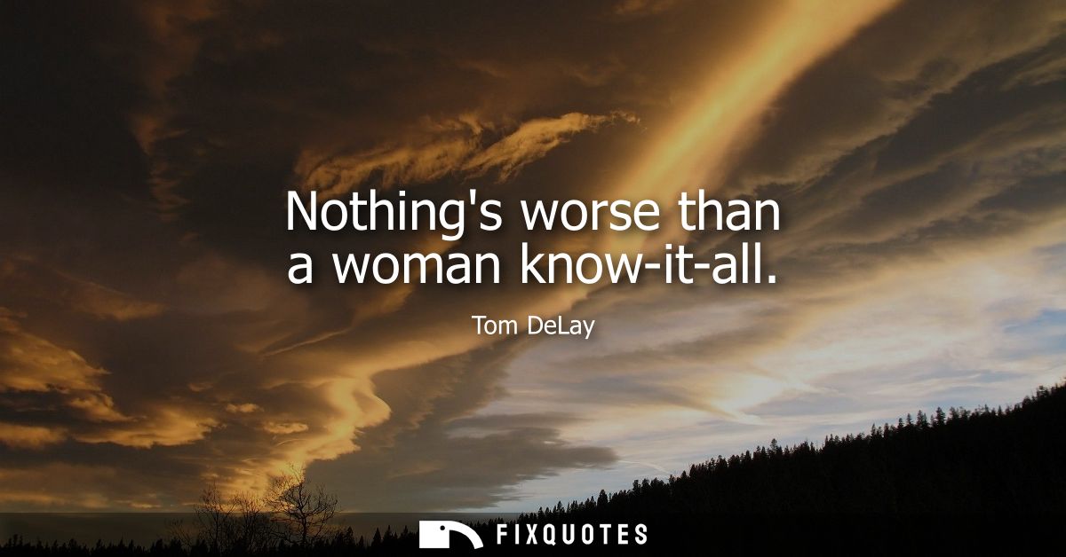 Nothings worse than a woman know-it-all