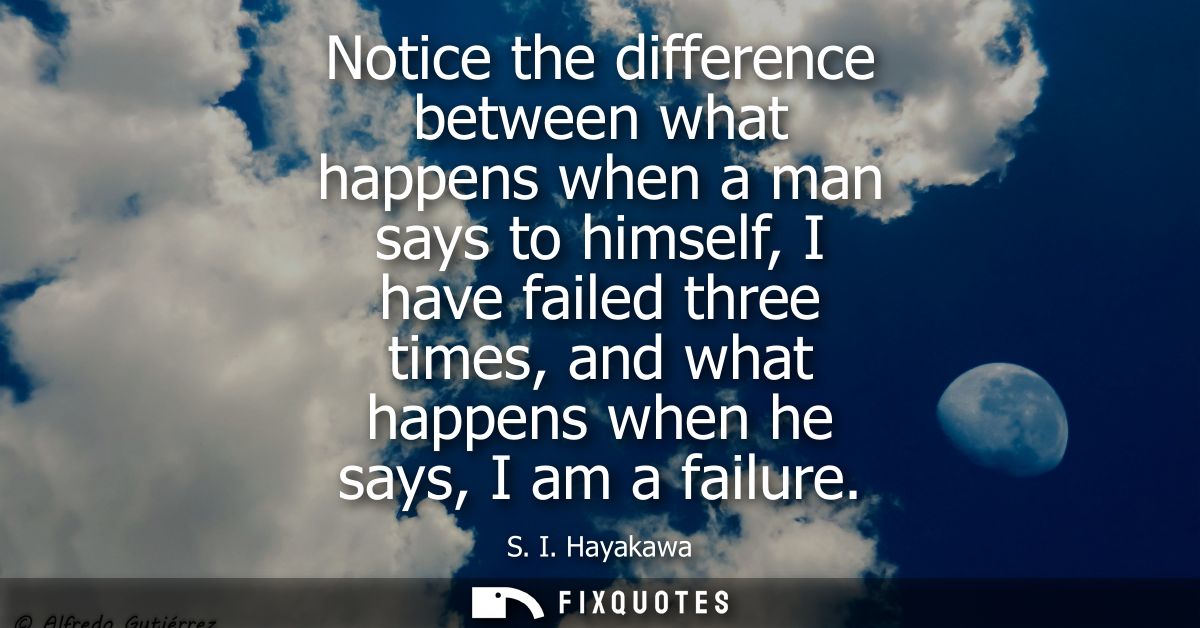Notice the difference between what happens when a man says to himself, I have failed three times, and what happens when 