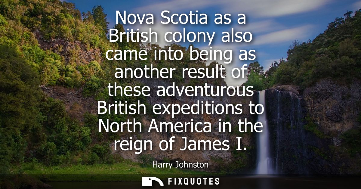 Nova Scotia as a British colony also came into being as another result of these adventurous British expeditions to North