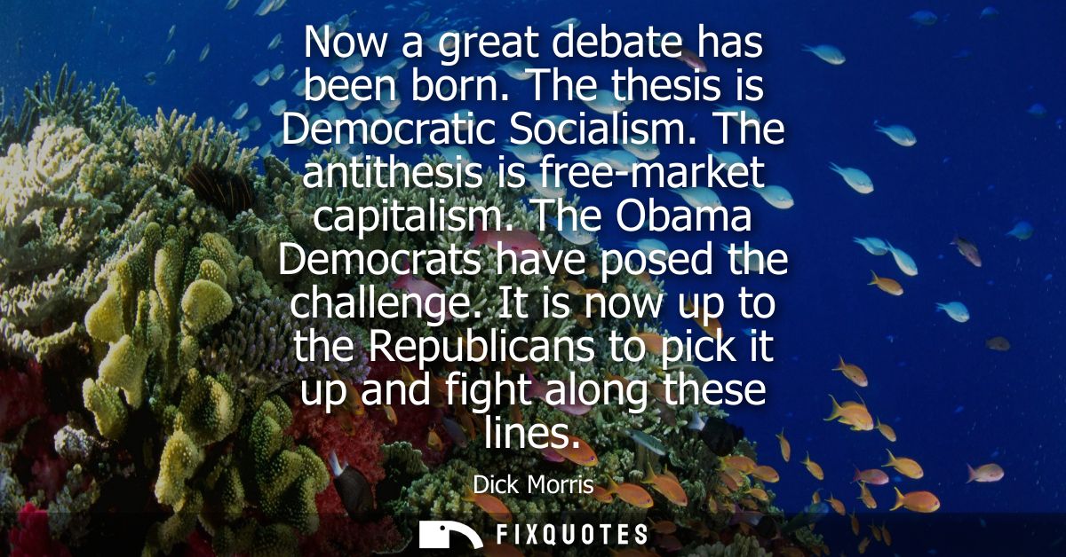 Now a great debate has been born. The thesis is Democratic Socialism. The antithesis is free-market capitalism. The Obam