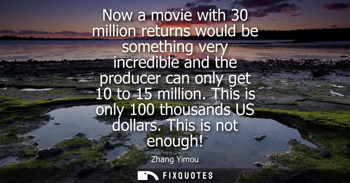 Now a movie with 30 million returns would be something very incredible and the producer can only get 10 to 15 million. T