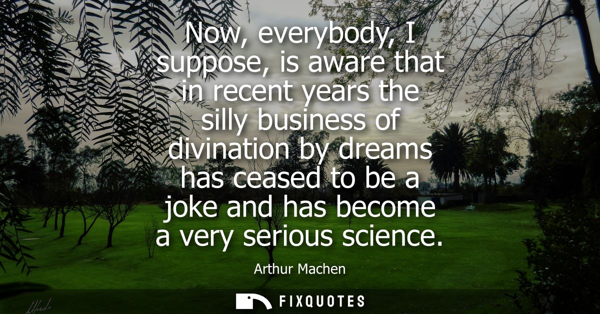 Now, everybody, I suppose, is aware that in recent years the silly business of divination by dreams has ceased to be a j