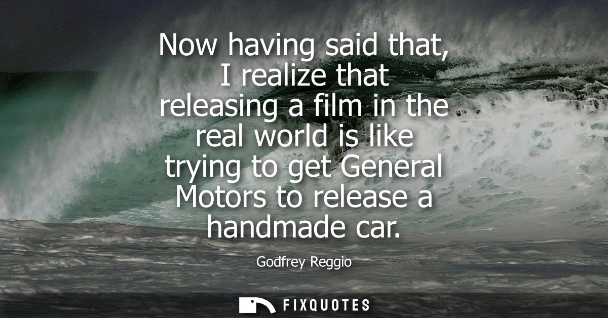 Now having said that, I realize that releasing a film in the real world is like trying to get General Motors to release 