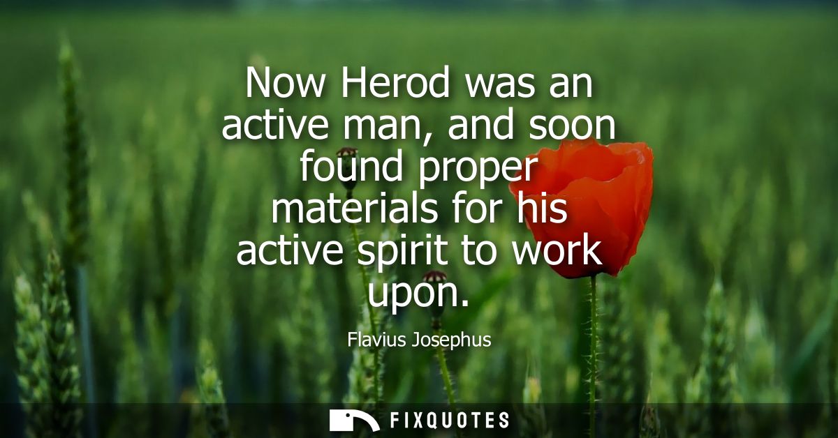 Now Herod was an active man, and soon found proper materials for his active spirit to work upon