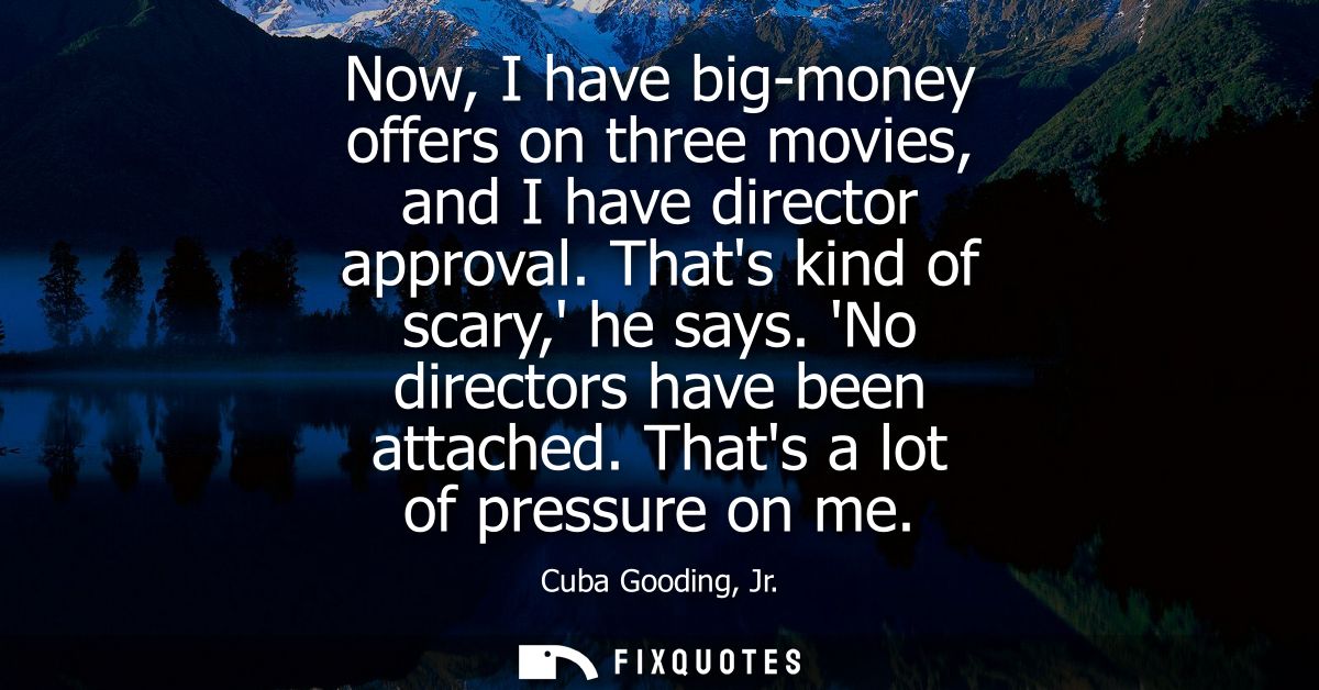 Now, I have big-money offers on three movies, and I have director approval. Thats kind of scary, he says. No directors h