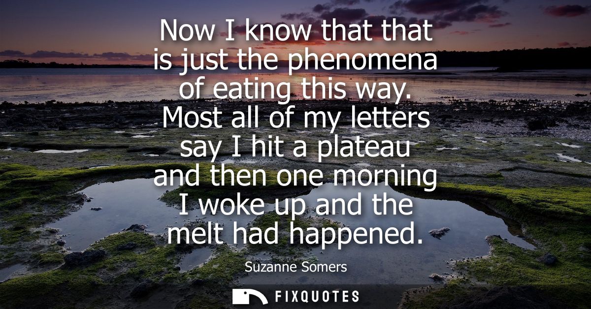 Now I know that that is just the phenomena of eating this way. Most all of my letters say I hit a plateau and then one m