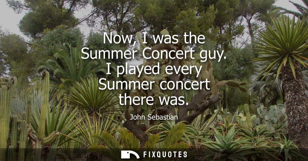 Now, I was the Summer Concert guy. I played every Summer concert there was