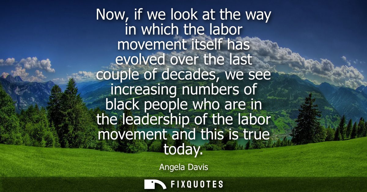 Now, if we look at the way in which the labor movement itself has evolved over the last couple of decades, we see increa