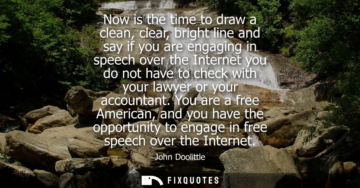 Now is the time to draw a clean, clear, bright line and say if you are engaging in speech over the Internet you do not h