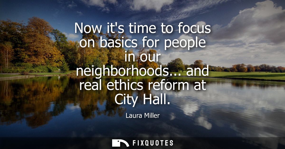 Now its time to focus on basics for people in our neighborhoods... and real ethics reform at City Hall