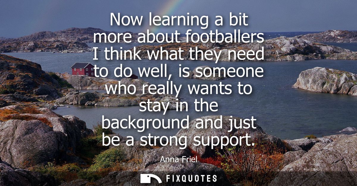 Now learning a bit more about footballers I think what they need to do well, is someone who really wants to stay in the 