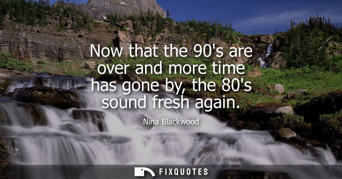 Now that the 90s are over and more time has gone by, the 80s sound fresh again