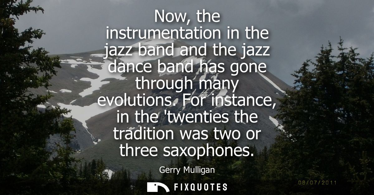 Now, the instrumentation in the jazz band and the jazz dance band has gone through many evolutions. For instance, in the