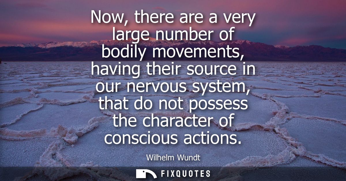 Now, there are a very large number of bodily movements, having their source in our nervous system, that do not possess t