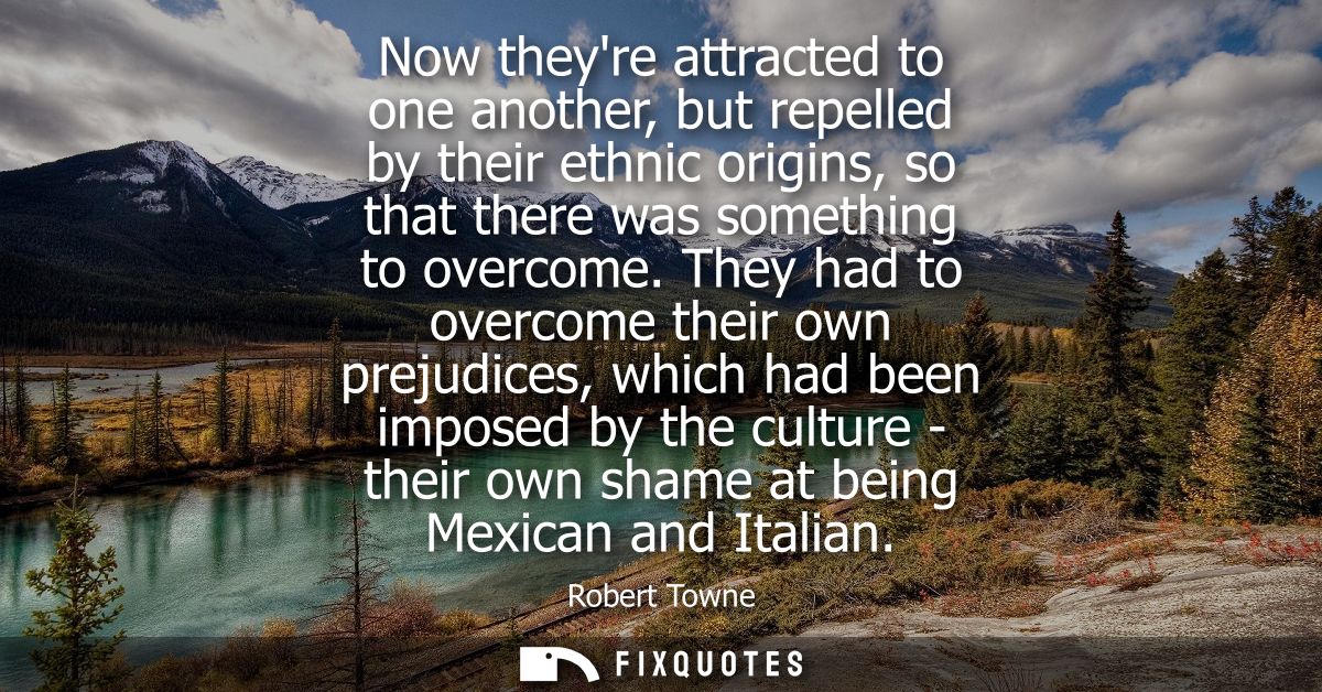 Now theyre attracted to one another, but repelled by their ethnic origins, so that there was something to overcome.