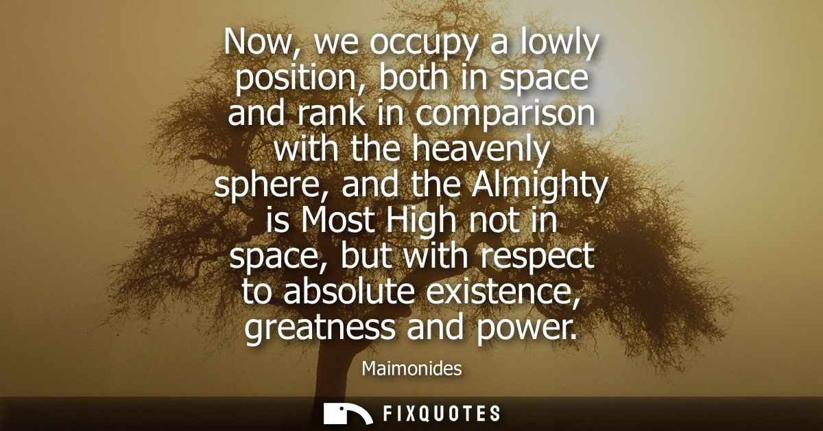 Now, we occupy a lowly position, both in space and rank in comparison with the heavenly sphere, and the Almighty is Most