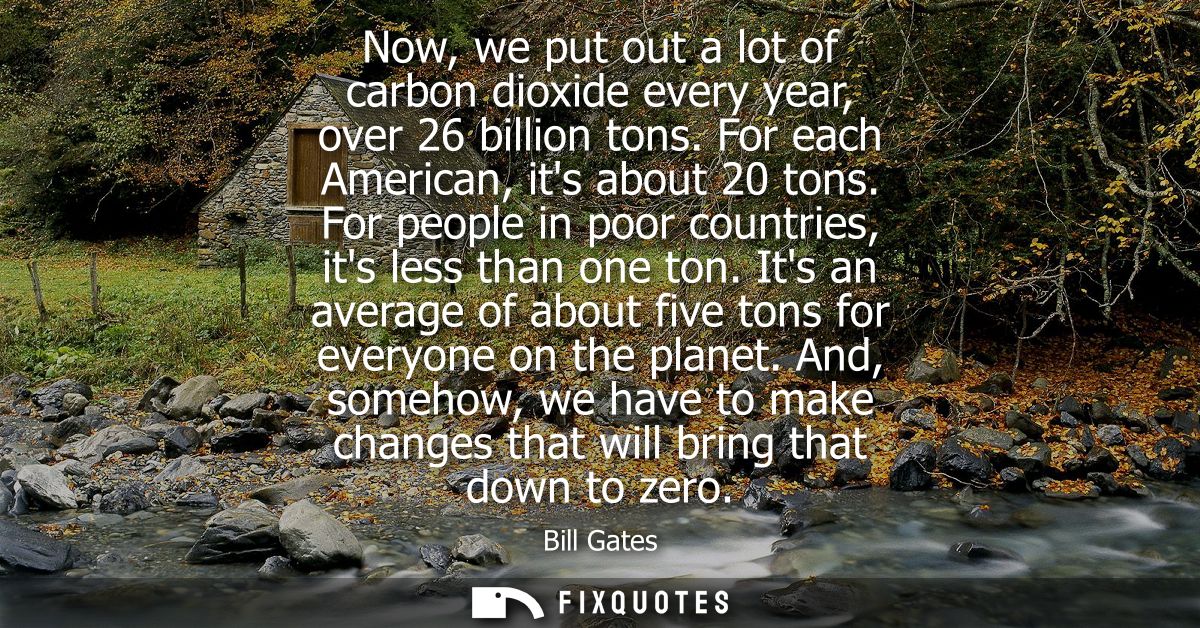Now, we put out a lot of carbon dioxide every year, over 26 billion tons. For each American, its about 20 tons.