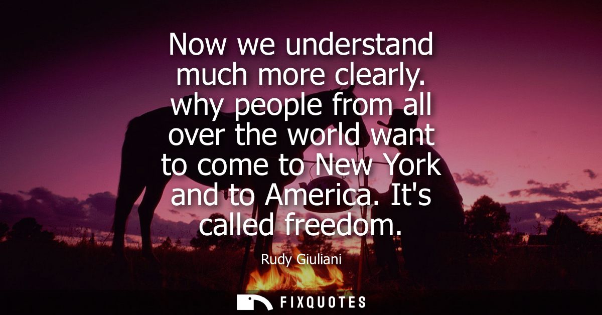 Now we understand much more clearly. why people from all over the world want to come to New York and to America. Its cal