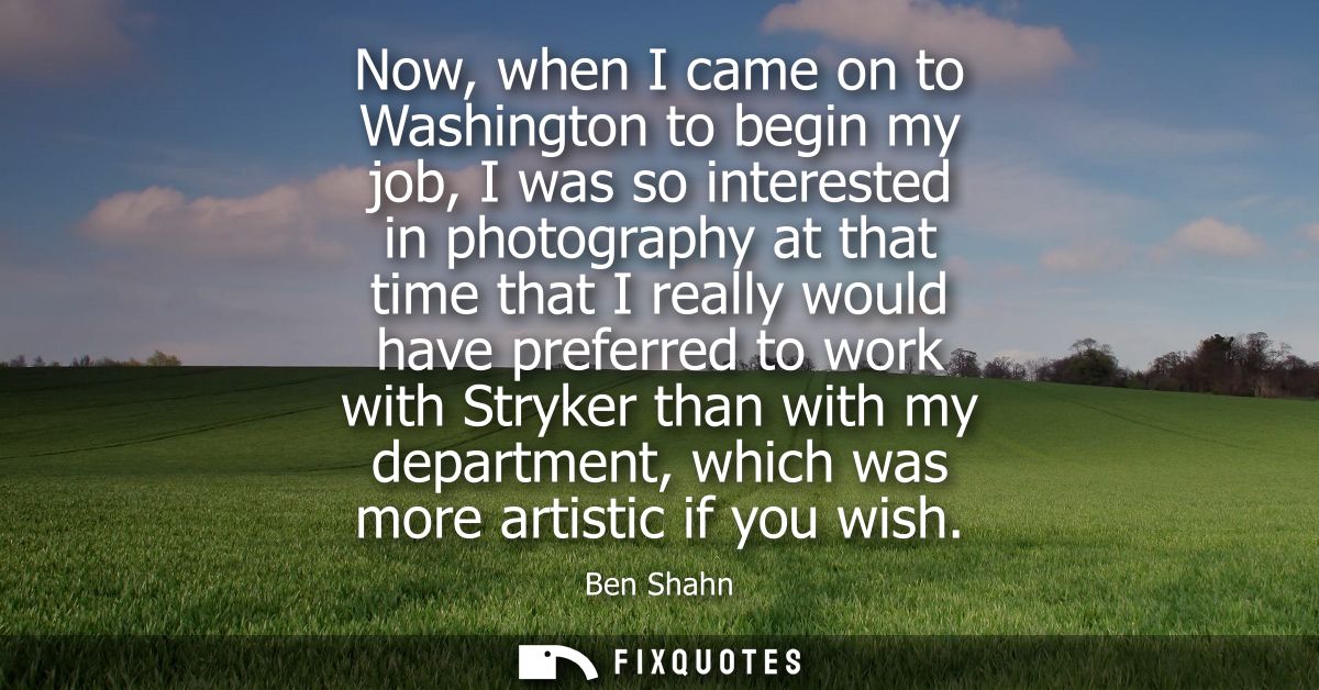 Now, when I came on to Washington to begin my job, I was so interested in photography at that time that I really would h