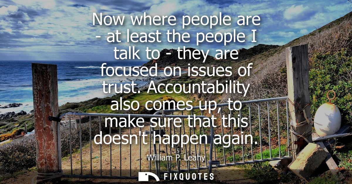 Now where people are - at least the people I talk to - they are focused on issues of trust. Accountability also comes up
