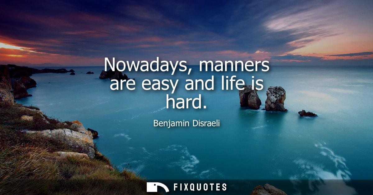Nowadays, manners are easy and life is hard