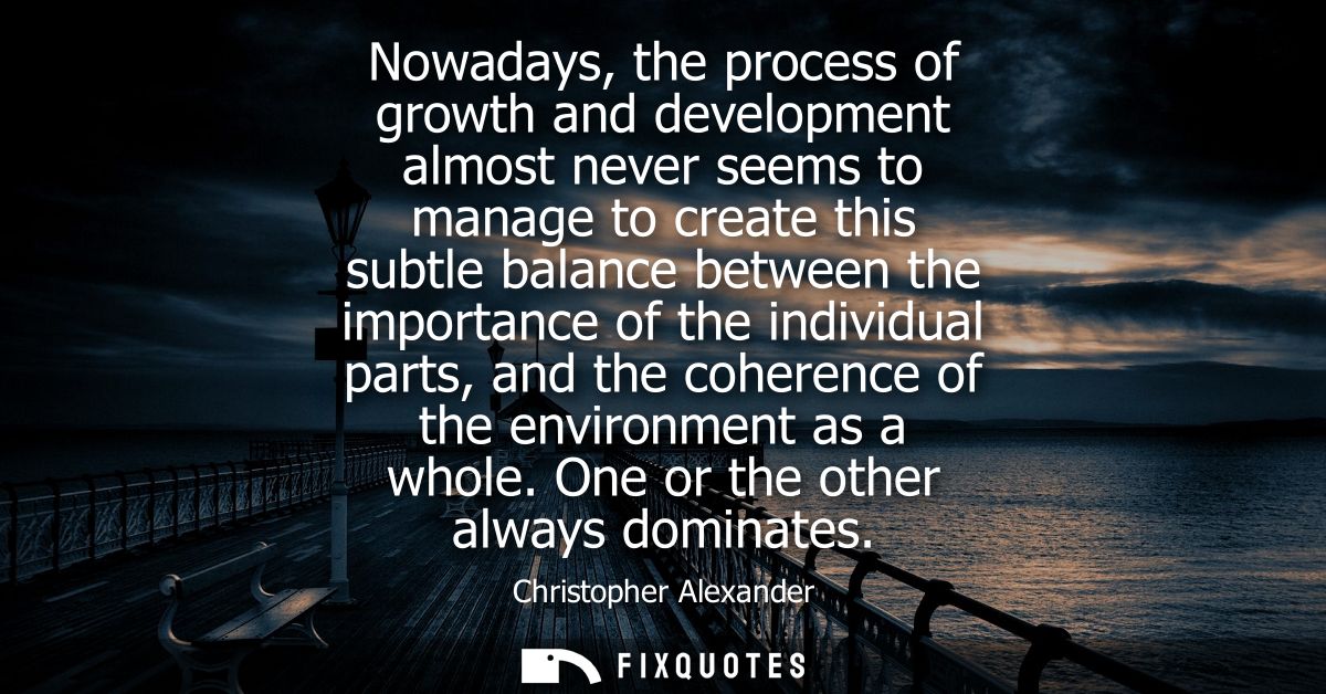 Nowadays, the process of growth and development almost never seems to manage to create this subtle balance between the i