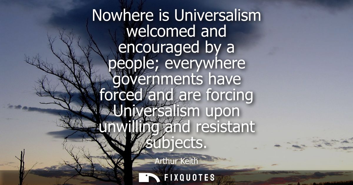 Nowhere is Universalism welcomed and encouraged by a people everywhere governments have forced and are forcing Universal