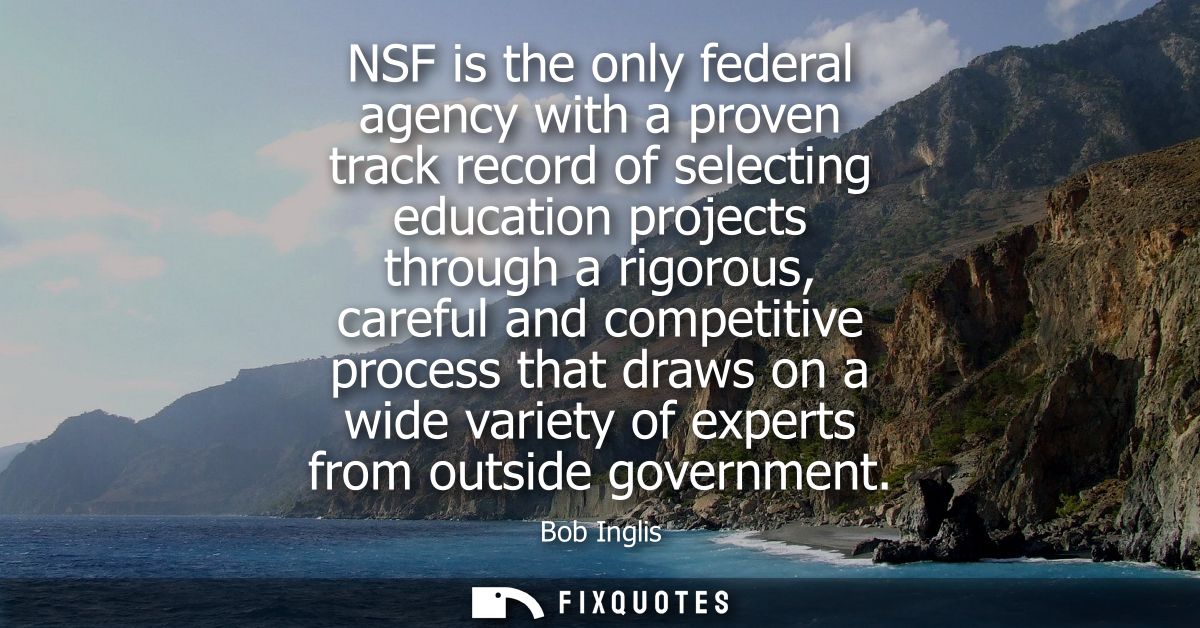 NSF is the only federal agency with a proven track record of selecting education projects through a rigorous, careful an