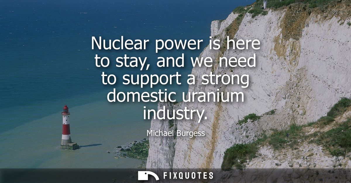 Nuclear power is here to stay, and we need to support a strong domestic uranium industry