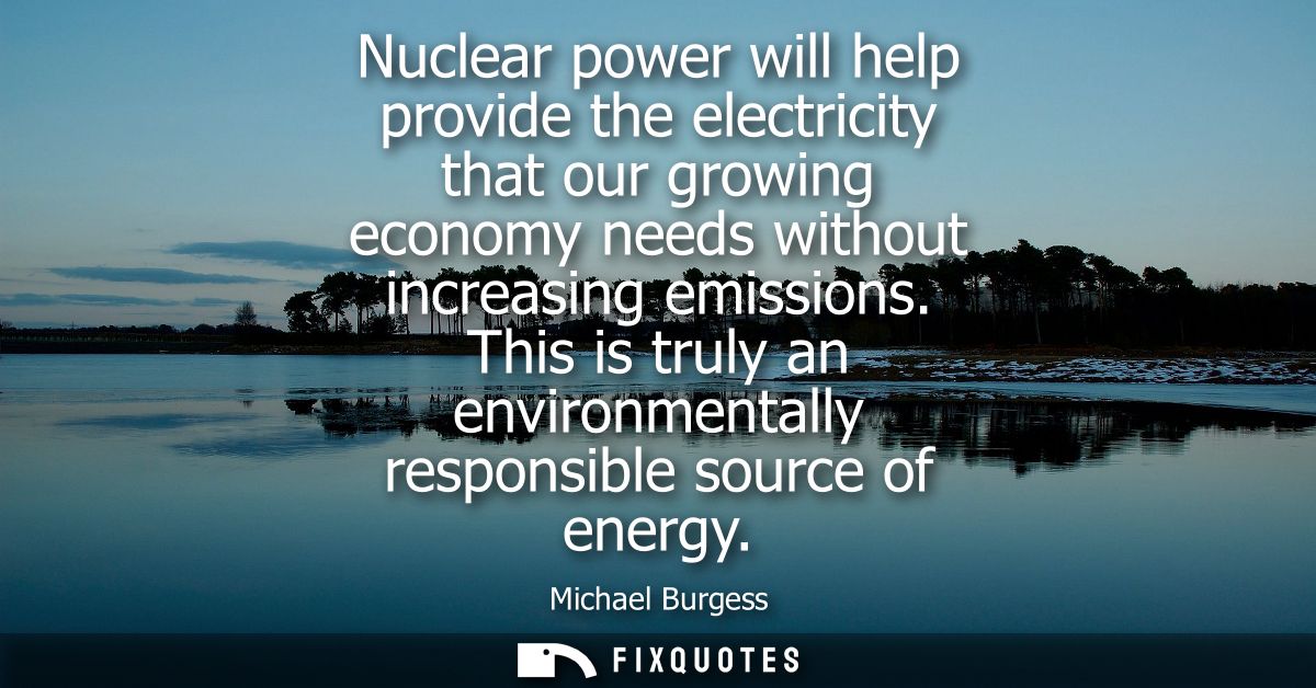Nuclear power will help provide the electricity that our growing economy needs without increasing emissions.