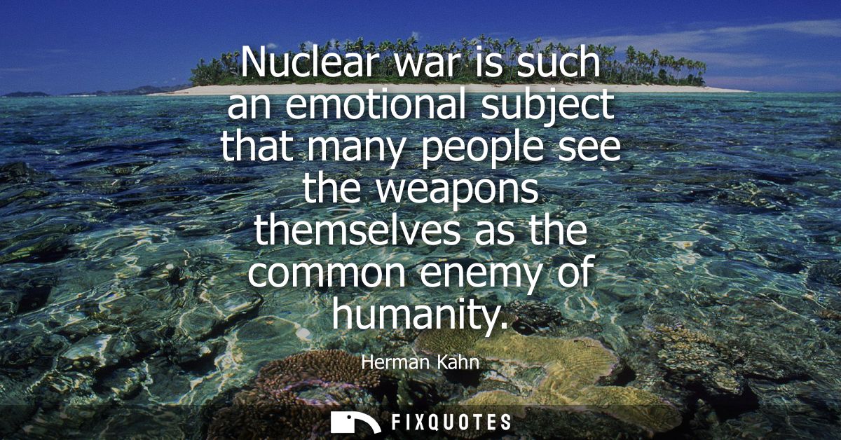 Nuclear war is such an emotional subject that many people see the weapons themselves as the common enemy of humanity