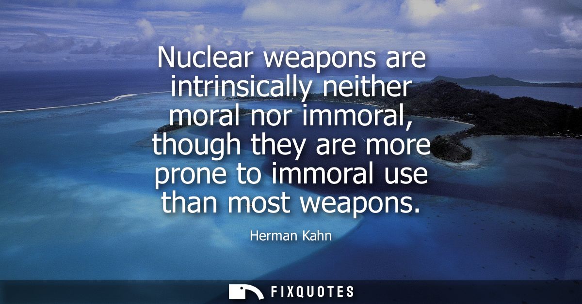 Nuclear weapons are intrinsically neither moral nor immoral, though they are more prone to immoral use than most weapons