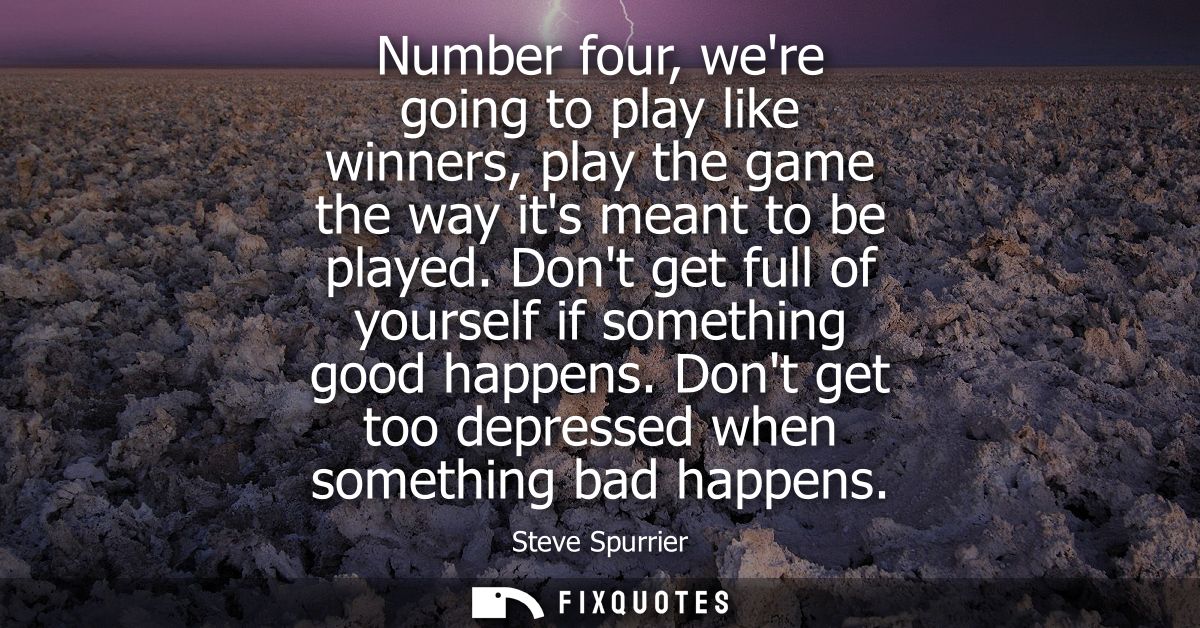 Number four, were going to play like winners, play the game the way its meant to be played. Dont get full of yourself if