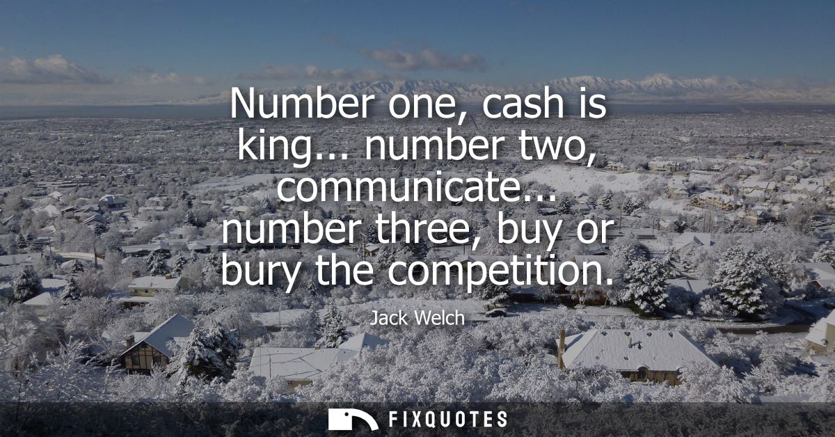 Number one, cash is king... number two, communicate... number three, buy or bury the competition