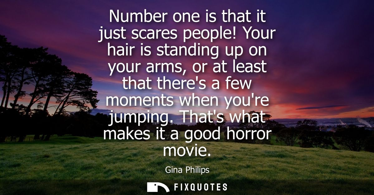 Number one is that it just scares people! Your hair is standing up on your arms, or at least that theres a few moments w