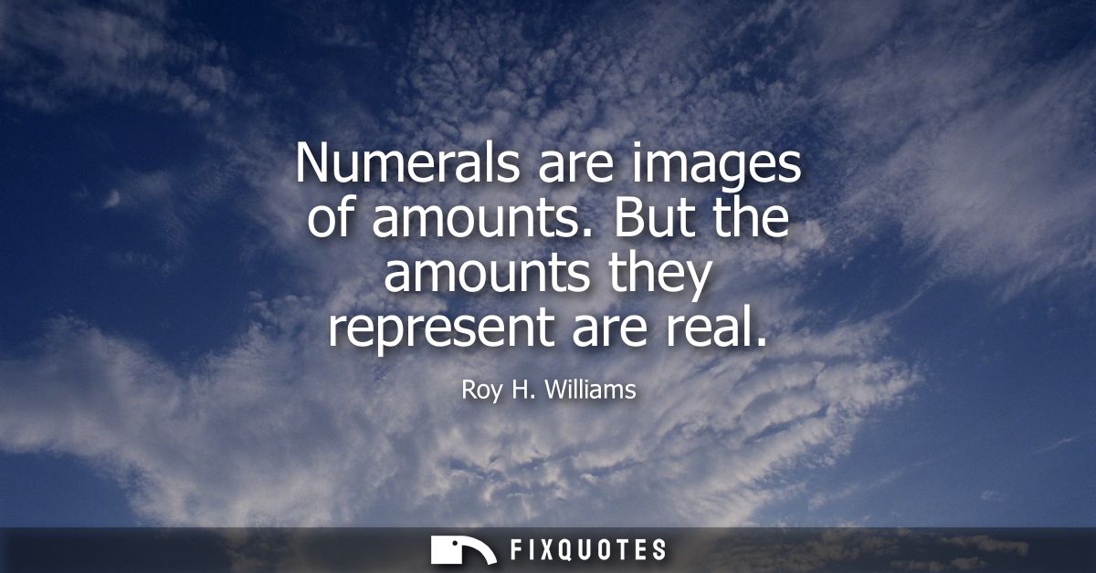 Numerals are images of amounts. But the amounts they represent are real