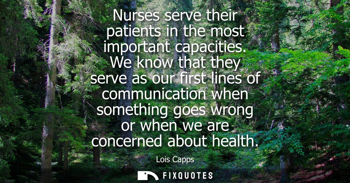 Nurses serve their patients in the most important capacities. We know that they serve as our first lines of communicatio
