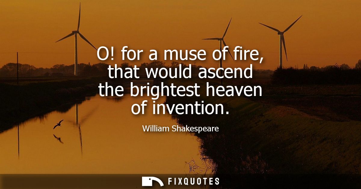 O! for a muse of fire, that would ascend the brightest heaven of invention