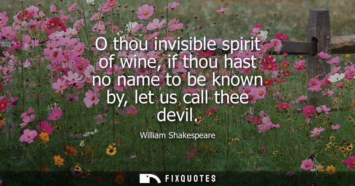O thou invisible spirit of wine, if thou hast no name to be known by, let us call thee devil