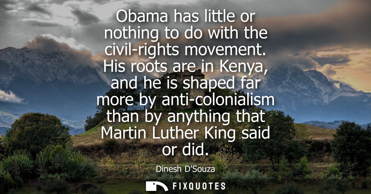 Obama has little or nothing to do with the civil-rights movement. His roots are in Kenya, and he is shaped far more by a