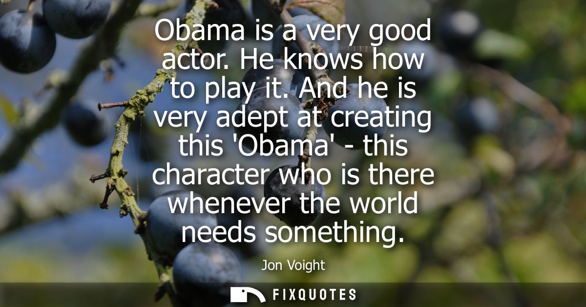 Obama is a very good actor. He knows how to play it. And he is very adept at creating this Obama - this character who is