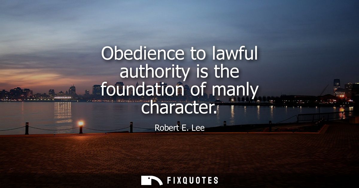 Obedience to lawful authority is the foundation of manly character