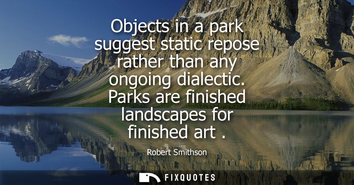 Objects in a park suggest static repose rather than any ongoing dialectic. Parks are finished landscapes for finished ar
