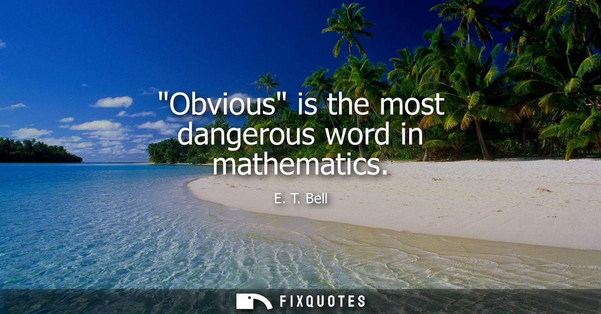 Obvious is the most dangerous word in mathematics