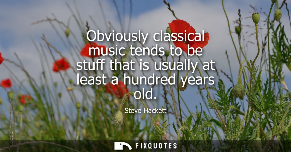 Obviously classical music tends to be stuff that is usually at least a hundred years old