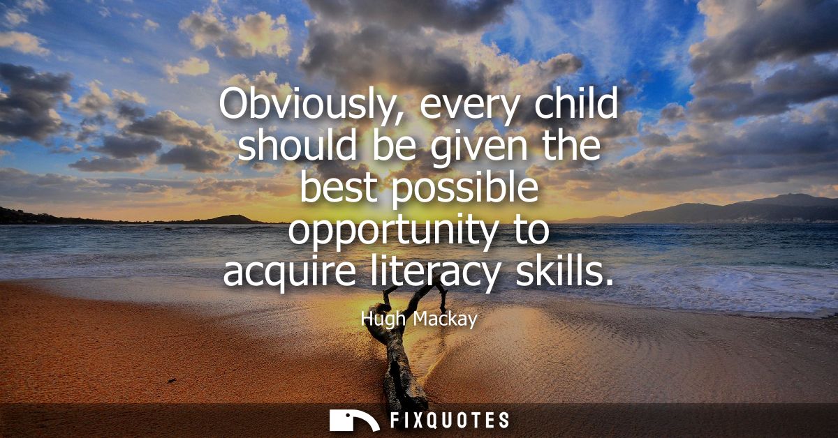 Obviously, every child should be given the best possible opportunity to acquire literacy skills