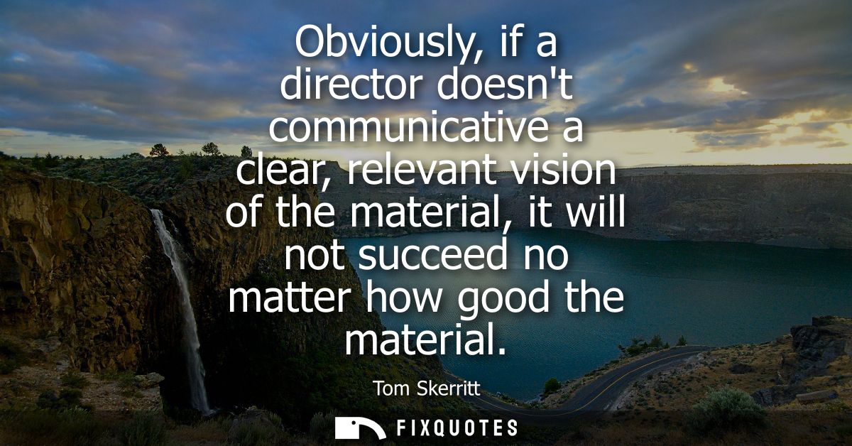 Obviously, if a director doesnt communicative a clear, relevant vision of the material, it will not succeed no matter ho