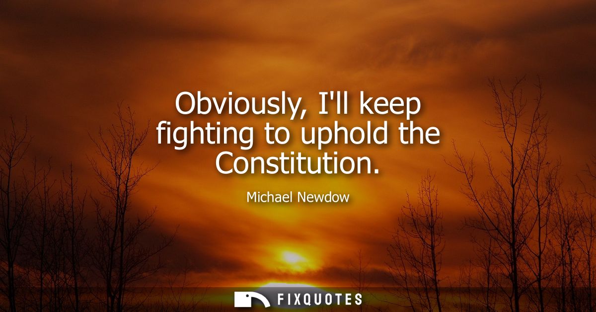 Obviously, Ill keep fighting to uphold the Constitution